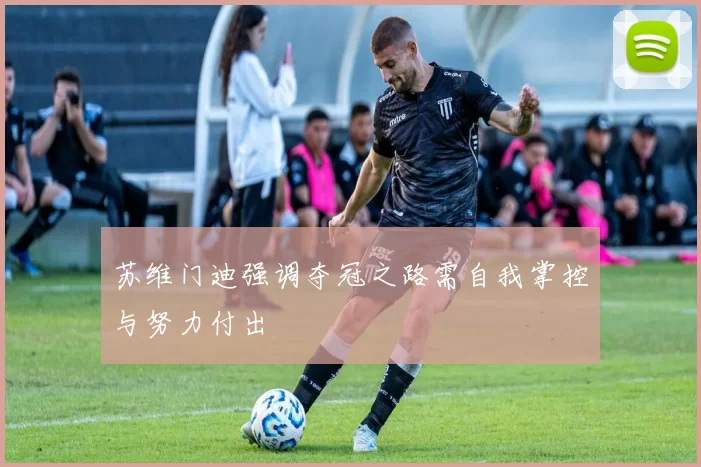 苏维门迪强调夺冠之路需自我掌控与努力付出