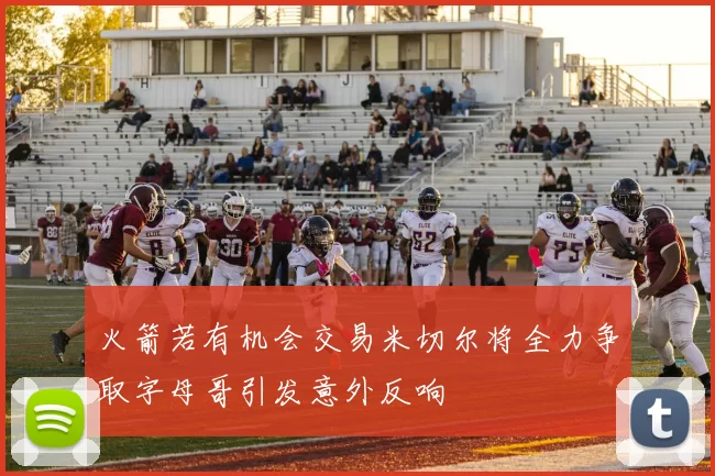 火箭若有机会交易米切尔将全力争取字母哥引发意外反响
