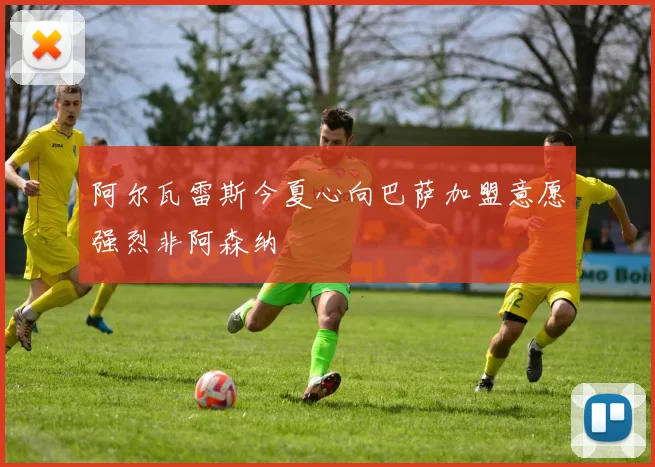 阿尔瓦雷斯今夏心向巴萨加盟意愿强烈非阿森纳