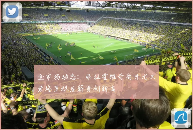 全市场动态：弗拉霍维奇离开尤文劳塔罗税后薪资创新高