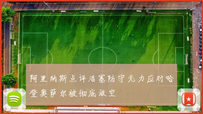 阿里纳斯点评活塞防守无力应对哈登奥萨尔被彻底放空