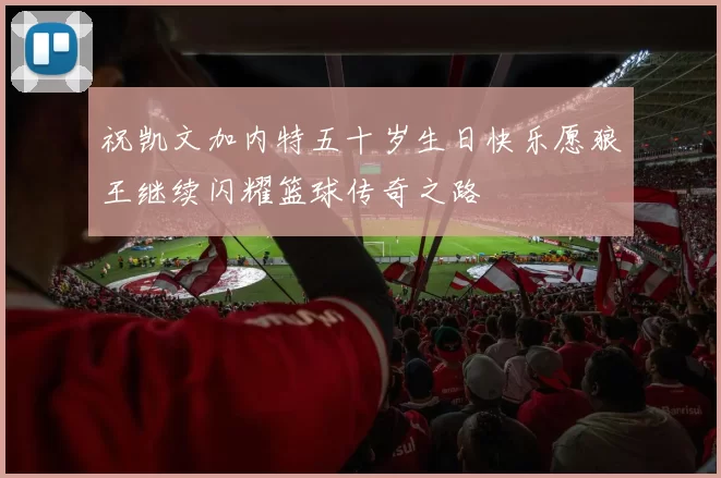 祝凯文加内特五十岁生日快乐愿狼王继续闪耀篮球传奇之路