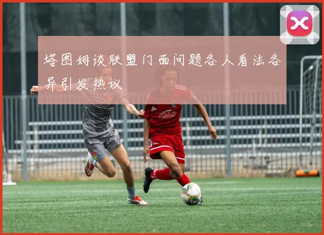 塔图姆谈联盟门面问题各人看法各异引发热议