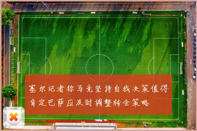 塞尔记者称马竞坚持自我决策值得肯定巴萨应及时调整转会策略