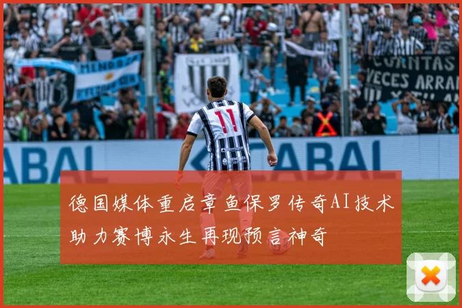 德国媒体重启章鱼保罗传奇AI技术助力赛博永生再现预言神奇