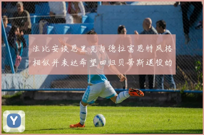 法比安谈恩里克与德拉富恩特风格相似并表达希望回归贝蒂斯退役的愿望