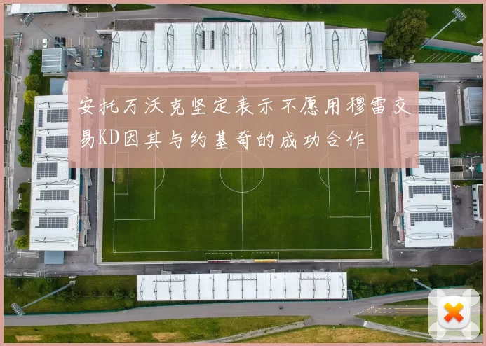 安托万沃克坚定表示不愿用穆雷交易KD因其与约基奇的成功合作