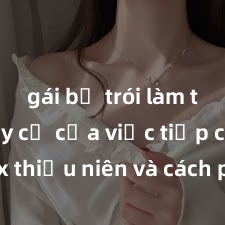 gái bị trói làm tình Nguy cơ của việc tiếp cận sex thiếu niên và cách phòng ngừa trong xã hội hiện đại