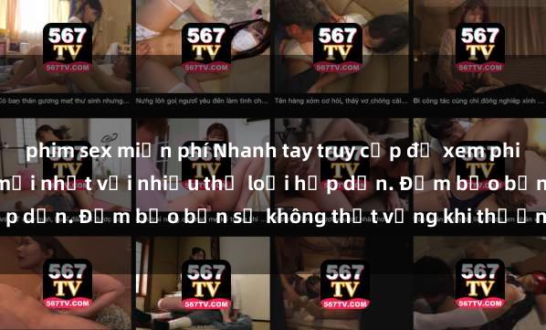 phim sex miễn phí Nhanh tay truy cập để xem phim sex đầy kích thích và mới nhất với nhiều thể loại hấp dẫn. Đảm bảo bạn sẽ không thất vọng khi thưởng thức.