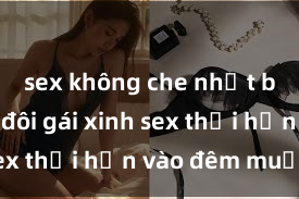 sex không che nhật bản Cặp đôi gái xinh sex thổi hồn vào đêm muộn