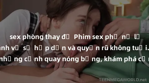 sex phòng thay đồ Phim sex phụ nữ lớn tuổi: Điểm nhanh về sự hấp dẫn và quyến rũ không tuổi. Đắm chìm trong những cảnh quay nóng bỏng, khám phá cảm xúc mới lạ từ những người phụ nữ trưởng thành.