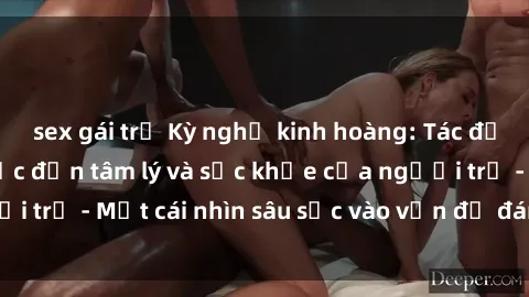 sex gái trẻ Kỳ nghỉ kinh hoàng: Tác động của sex bạo lực đến tâm lý và sức khỏe của người trẻ - Một cái nhìn sâu sắc vào vấn đề đáng lo ngại này