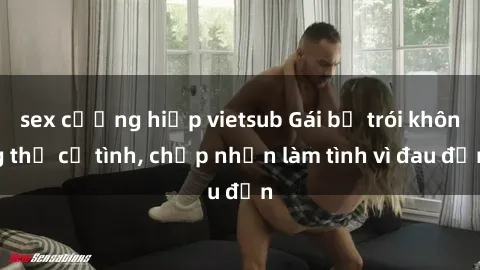 sex cưỡng hiếp vietsub Gái bị trói không thể cự tình, chấp nhận làm tình vì đau đớn