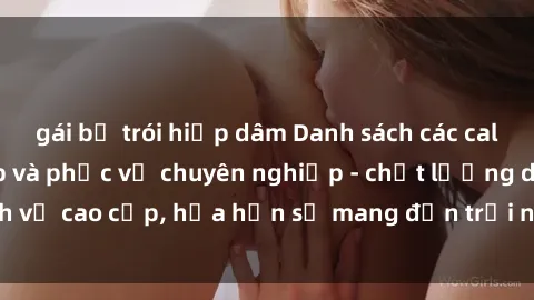 gái bị trói hiếp dâm Danh sách các call girl Việt Nam đẹp và phục vụ chuyên nghiệp - chất lượng dịch vụ cao cấp, hứa hẹn sẽ mang đến trải nghiệm tuyệt vời cho bạn.