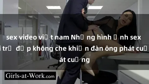 sex video việt nam Những hình ảnh sex gái trẻ đẹp không che khiến đàn ông phát cuồng
