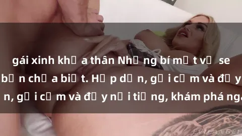 gái xinh khỏa thân Những bí mật về sex gái Việt Nam mà bạn chưa biết. Hấp dẫn, gợi cảm và đầy nổi tiếng, khám phá ngay!