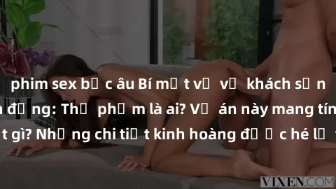 phim sex bắc âu Bí mật về vụ khách sạn quay lén gây chấn động: Thủ phạm là ai? Vụ án này mang tính chất gì? Những chi tiết kinh hoàng được hé lộ từ camera ẩn trong phòng!