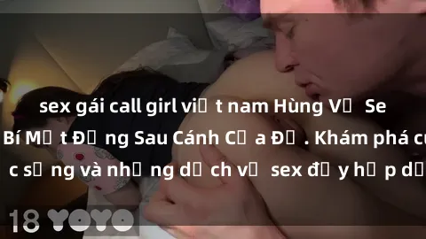 sex gái call girl việt nam Hùng Vỹ Sex Việt Nam: Những Bí Mật Đằng Sau Cánh Cửa Đỏ. Khám phá cuộc sống và những dịch vụ sex đầy hấp dẫn của người Việt Nam.