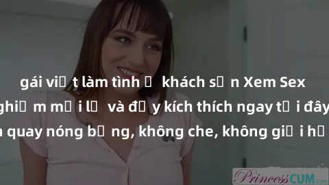 gái việt làm tình ở khách sạn Xem Sex Không Che: Trải nghiệm mới lạ và đầy kích thích ngay tại đây! Những cảnh quay nóng bỏng, không che, không giới hạn đang chờ đón bạn. Đừng bỏ lỡ!