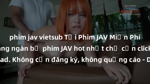 phim jav vietsub Tải Phim JAV Miễn Phí - Thưởng thức hàng ngàn bộ phim JAV hot nhất chỉ cần click download. Không cần đăng ký, không quảng cáo - Dễ dàng tải về và xem online!