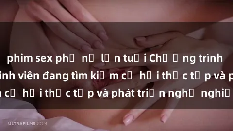phim sex phụ nữ lớn tuổi Chương trình hợp tác JAV cho sinh viên đang tìm kiếm cơ hội thực tập và phát triển nghề nghiệp