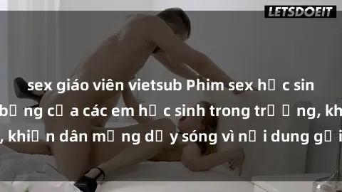 sex giáo viên vietsub Phim sex học sinh: Hành động nóng bỏng của các em học sinh trong trường, khiến dân mạng dậy sóng vì nội dung gợi cảm và kích thích.
