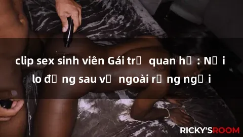 clip sex sinh viên Gái trẻ quan hệ: Nỗi lo đằng sau vẻ ngoài rạng ngời