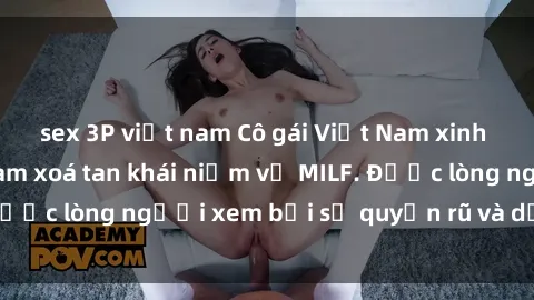 sex 3P việt nam Cô gái Việt Nam xinh đẹp và gợi cảm làm xoá tan khái niệm về MILF. Được lòng người xem bởi sự quyến rũ và dễ thương.