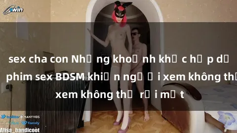 sex cha con Những khoảnh khắc hấp dẫn trong bộ phim sex BDSM khiến người xem không thể rời mắt