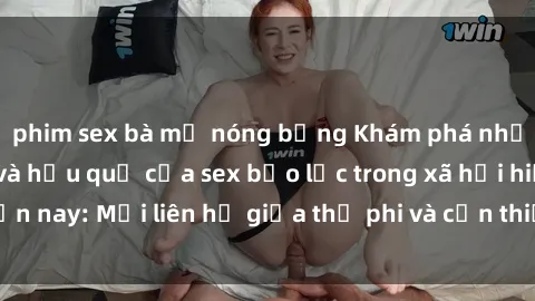 phim sex bà mẹ nóng bỏng Khám phá những nguyên nhân và hậu quả của sex bạo lực trong xã hội hiện nay: Mối liên hệ giữa thị phi và cần thiết phải ngăn chặn.
