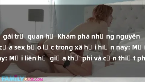 gái trẻ quan hệ Khám phá những nguyên nhân và hậu quả của sex bạo lực trong xã hội hiện nay: Mối liên hệ giữa thị phi và cần thiết phải ngăn chặn.