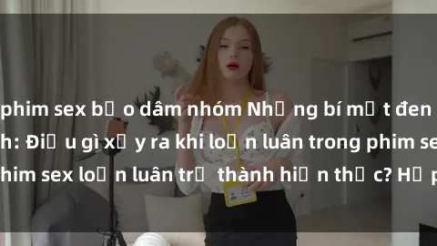 phim sex bạo dâm nhóm Những bí mật đen tối trong gia đình: Điều gì xảy ra khi loạn luân trong phim sex loạn luân trở thành hiện thực? Hấp dẫn và gây sốc!