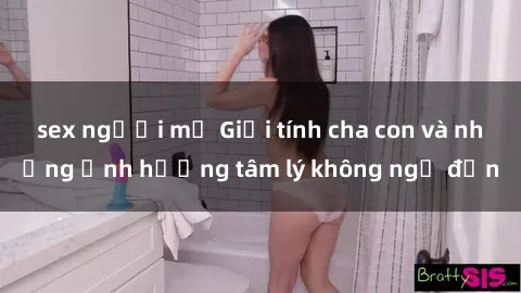 sex người mỹ Giới tính cha con và những ảnh hưởng tâm lý không ngờ đến