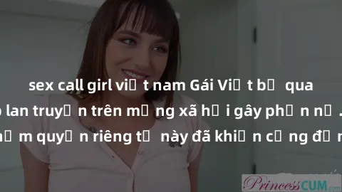 sex call girl việt nam Gái Việt bị quay lén khi tắm, clip lan truyền trên mạng xã hội gây phẫn nộ. Hành động vi phạm quyền riêng tư này đã khiến cộng đồng mạng bức xúc và đòi trừng phạt thật nghiêm kh