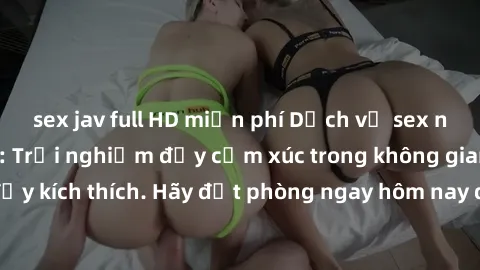 sex jav full HD miễn phí Dịch vụ sex nhà nghỉ đẳng cấp: Trải nghiệm đầy cảm xúc trong không gian lãng mạn, đầy kích thích. Hãy đặt phòng ngay hôm nay để thỏa mãn khát khao của bạn!