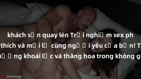 khách sạn quay lén Trải nghiệm sex phòng tắm đầy kích thích và mới lạ cùng người yêu của bạn! Tận hưởng khoái lạc và thăng hoa trong không gian tắm ấm áp và gợi cảm.