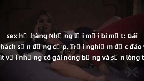 sex họ hàng Những lời mời bí mật: Gái Việt làm tình ở khách sạn đẳng cấp. Trải nghiệm độc đáo và cuốn hút với những cô gái nóng bỏng và sẵn lòng thỏa mãn mọi nhu cầu của bạn.