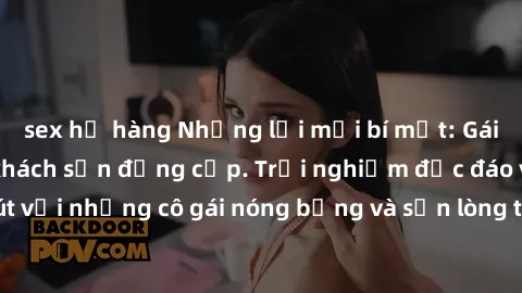 sex họ hàng Những lời mời bí mật: Gái Việt làm tình ở khách sạn đẳng cấp. Trải nghiệm độc đáo và cuốn hút với những cô gái nóng bỏng và sẵn lòng thỏa mãn mọi nhu cầu của bạn.