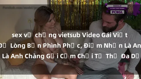 sex vợ chồng vietsub Video Gái Việt Gangbang Xem Đã Để Lòng Bồn Phình Phục, Điểm Nhấn Là Anh Chàng Gợi Cảm Chơi Tư Thế Đa Dạng và Phê Đê Mê