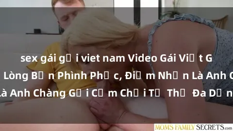 sex gái gọi viet nam Video Gái Việt Gangbang Xem Đã Để Lòng Bồn Phình Phục, Điểm Nhấn Là Anh Chàng Gợi Cảm Chơi Tư Thế Đa Dạng và Phê Đê Mê