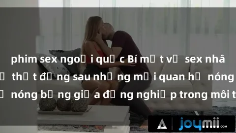 phim sex ngoại quốc Bí mật về sex nhân viên văn phòng: Sự thật đằng sau những mối quan hệ nóng bỏng giữa đồng nghiệp trong môi trường làm việc.