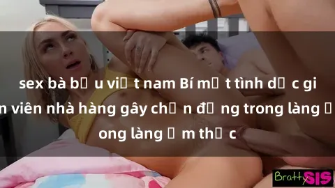 sex bà bầu việt nam Bí mật tình dục giữa nhân viên nhà hàng gây chấn động trong làng ẩm thực