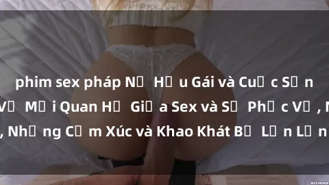 phim sex pháp Nữ Hầu Gái và Cuộc Sống Của Họ: Bí Mật Về Mối Quan Hệ Giữa Sex và Sự Phục Vụ, Những Cảm Xúc và Khao Khát Bị Lẫn Lộn Trong Lĩnh Vực Này.