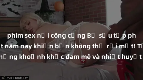 phim sex nơi công cộng Bộ sưu tập phim sex Mỹ hot nhất năm nay khiến bạn không thể rời mắt! Tận hưởng những khoảnh khắc đam mê và nhiệt huyết trong các tác phẩm nóng bỏng này!