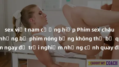 sex việt nam cưỡng hiếp Phim sex châu Âu đỉnh cao: Top những bộ phim nóng bỏng không thể bỏ qua! Xem ngay để trải nghiệm những cảnh quay đầy kích thích và cuồng nhiệt.