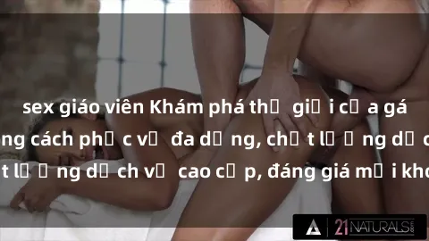 sex giáo viên Khám phá thế giới của gái gọi Việt Nam: Phong cách phục vụ đa dạng, chất lượng dịch vụ cao cấp, đáng giá mọi khoản chi phí