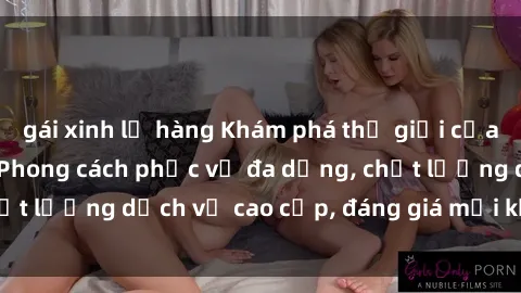 gái xinh lộ hàng Khám phá thế giới của gái gọi Việt Nam: Phong cách phục vụ đa dạng, chất lượng dịch vụ cao cấp, đáng giá mọi khoản chi phí