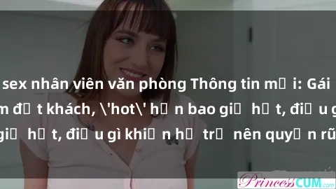 sex nhân viên văn phòng Thông tin mới: Gái call girl Việt Nam đắt khách, 'hot' hơn bao giờ hết, điều gì khiến họ trở nên quyến rũ và đáng chú ý?