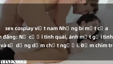 sex cosplay việt nam Những bí mật của gái Việt Nam dâm đãng: Nụ cười tinh quái, ánh mắt gợi tình và sự dụng dẫm chết người. Đắm chìm trong vòng xoay đam mê!
