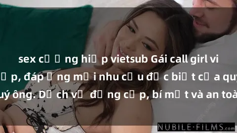 sex cưỡng hiếp vietsub Gái call girl vip tư vấn chuyên nghiệp, đáp ứng mọi nhu cầu đặc biệt của quý ông. Dịch vụ đẳng cấp, bí mật và an toàn, hãy tìm hiểu ngay!